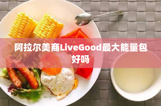 阿拉尔美商LiveGood最大能量包好吗