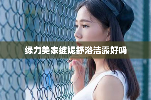 绿力美家维妮舒浴洁露好吗