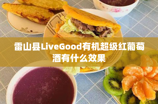 雷山县LiveGood有机超级红葡萄酒有什么效果