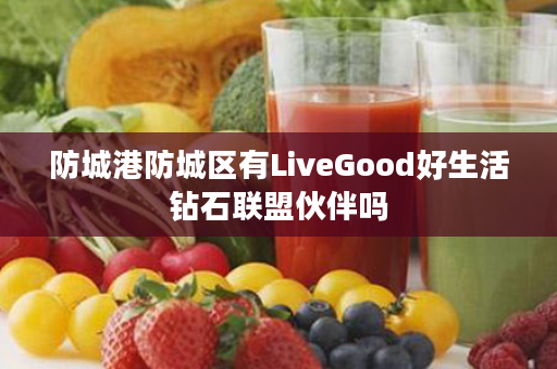 防城港防城区有LiveGood好生活钻石联盟伙伴吗