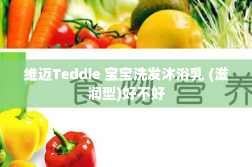 维迈Teddie 宝宝洗发沐浴乳 (滋润型)好不好