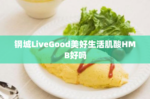 钢城LiveGood美好生活肌酸HMB好吗