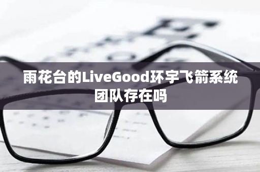 雨花台的LiveGood环宇飞箭系统团队存在吗