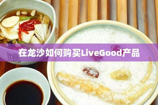 在龙沙如何购买LiveGood产品