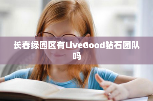 长春绿园区有LiveGood钻石团队吗