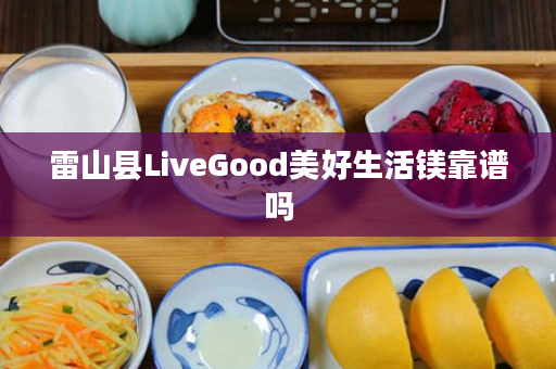 雷山县LiveGood美好生活镁靠谱吗