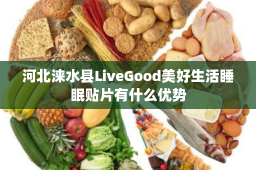 河北涞水县LiveGood美好生活睡眠贴片有什么优势