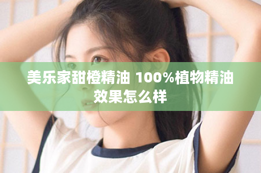 美乐家甜橙精油 100%植物精油效果怎么样