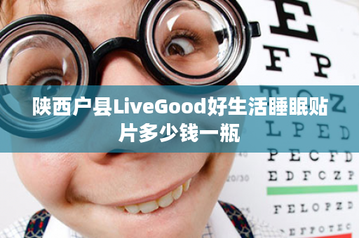 陕西户县LiveGood好生活睡眠贴片多少钱一瓶