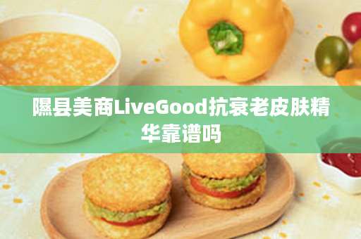 隰县美商LiveGood抗衰老皮肤精华靠谱吗