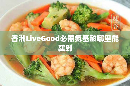 香洲LiveGood必需氨基酸哪里能买到