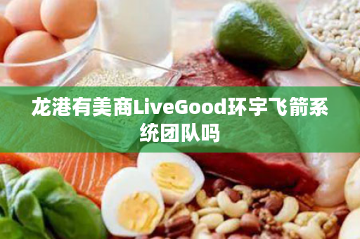 龙港有美商LiveGood环宇飞箭系统团队吗