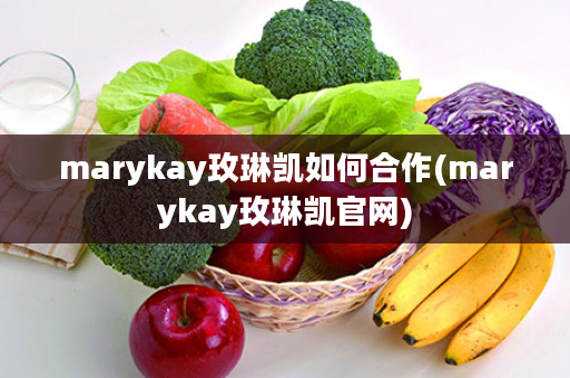 marykay玫琳凯如何合作(marykay玫琳凯官网)