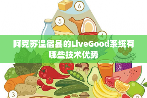 阿克苏温宿县的LiveGood系统有哪些技术优势