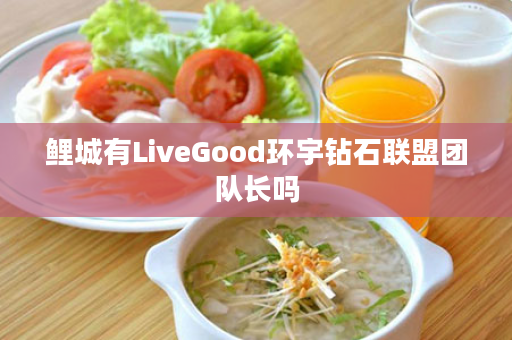 鲤城有LiveGood环宇钻石联盟团队长吗