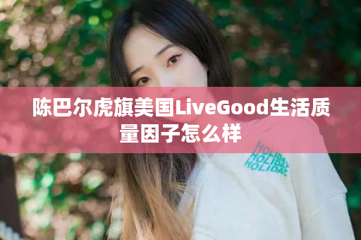 陈巴尔虎旗美国LiveGood生活质量因子怎么样