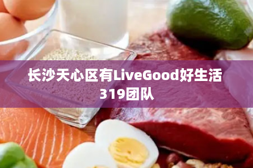 长沙天心区有LiveGood好生活 319团队