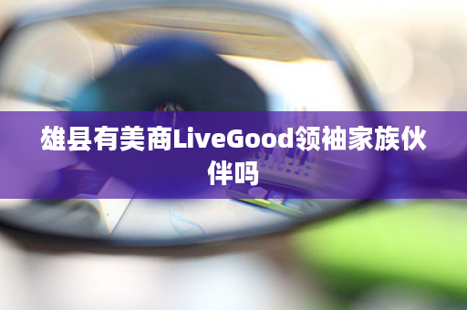 雄县有美商LiveGood领袖家族伙伴吗