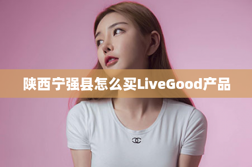 陕西宁强县怎么买LiveGood产品