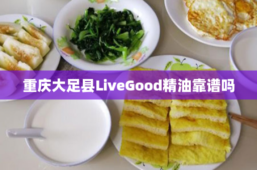 重庆大足县LiveGood精油靠谱吗