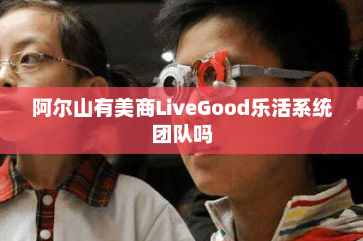 阿尔山有美商LiveGood乐活系统团队吗