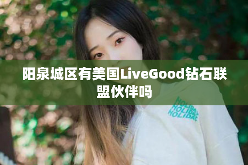 阳泉城区有美国LiveGood钻石联盟伙伴吗