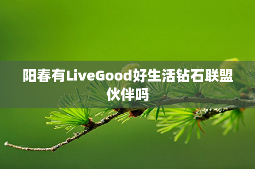 阳春有LiveGood好生活钻石联盟伙伴吗