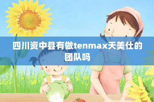 四川资中县有做tenmax天美仕的团队吗