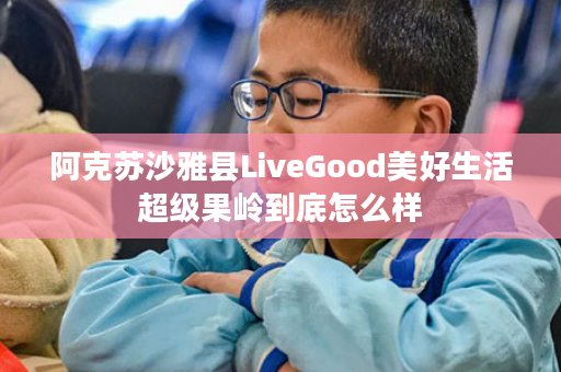 阿克苏沙雅县LiveGood美好生活超级果岭到底怎么样