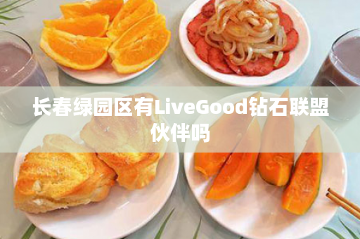 长春绿园区有LiveGood钻石联盟伙伴吗