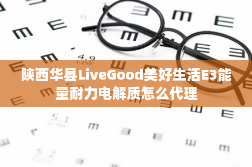 陕西华县LiveGood美好生活E3能量耐力电解质怎么代理