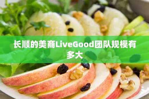 长顺的美商LiveGood团队规模有多大