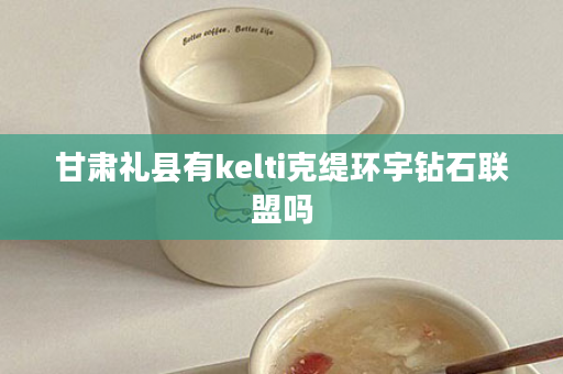 甘肃礼县有kelti克缇环宇钻石联盟吗