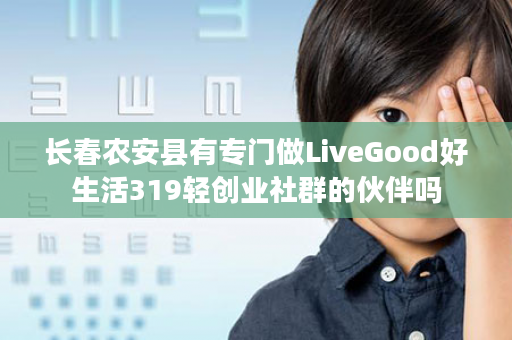 长春农安县有专门做LiveGood好生活319轻创业社群的伙伴吗