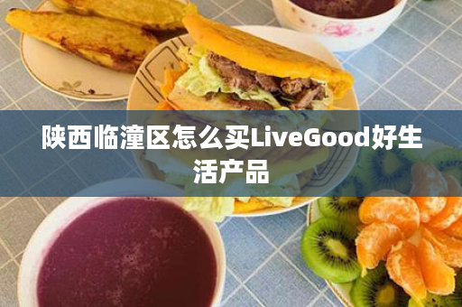 陕西临潼区怎么买LiveGood好生活产品