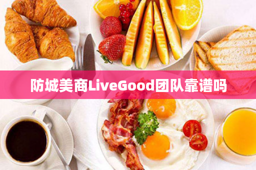 防城美商LiveGood团队靠谱吗