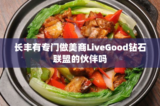 长丰有专门做美商LiveGood钻石联盟的伙伴吗