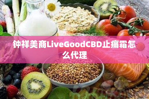 钟祥美商LiveGoodCBD止痛霜怎么代理