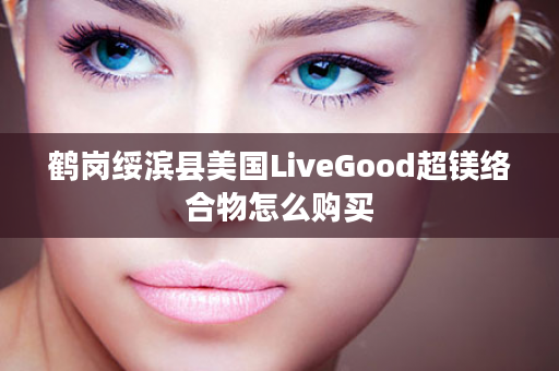 鹤岗绥滨县美国LiveGood超镁络合物怎么购买