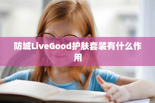 防城LiveGood护肤套装有什么作用