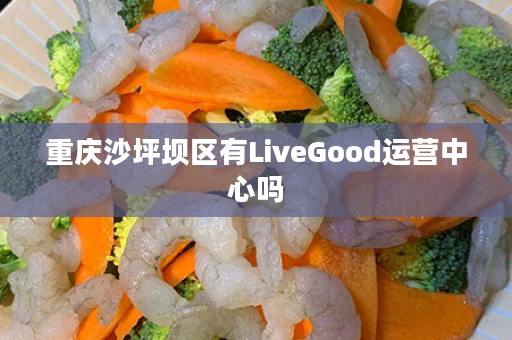 重庆沙坪坝区有LiveGood运营中心吗