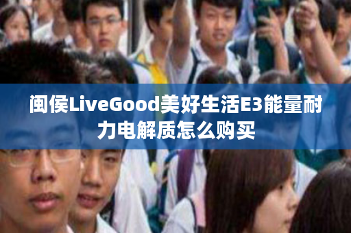 闽侯LiveGood美好生活E3能量耐力电解质怎么购买