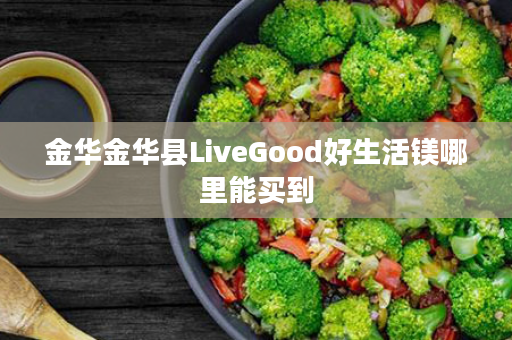 金华金华县LiveGood好生活镁哪里能买到