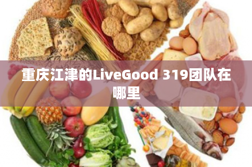 重庆江津的LiveGood 319团队在哪里