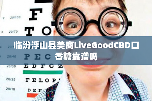 临汾浮山县美商LiveGoodCBD口香糖靠谱吗