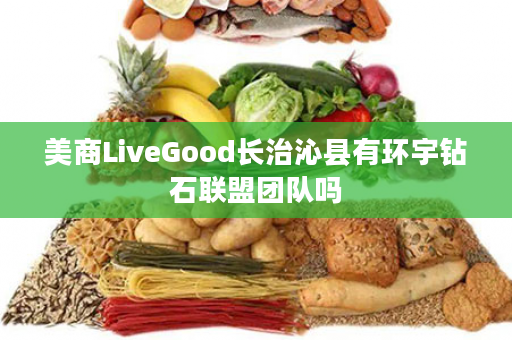 美商LiveGood长治沁县有环宇钻石联盟团队吗