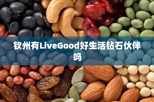 钦州有LiveGood好生活钻石伙伴吗