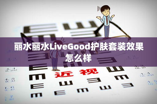 丽水丽水LiveGood护肤套装效果怎么样