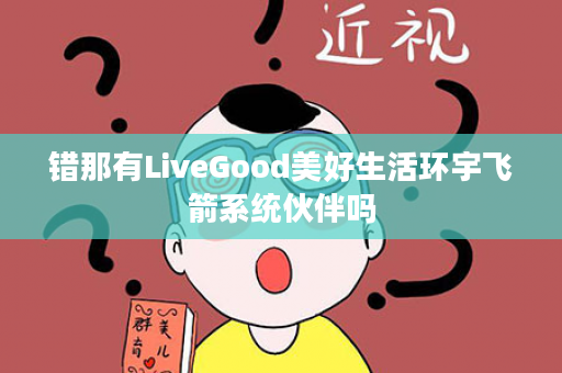 错那有LiveGood美好生活环宇飞箭系统伙伴吗