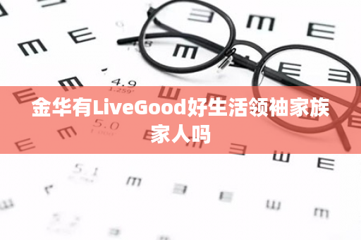 金华有LiveGood好生活领袖家族家人吗